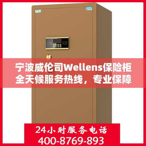 宁波威伦司Wellens保险柜全天候服务热线，专业保障您的安全需求