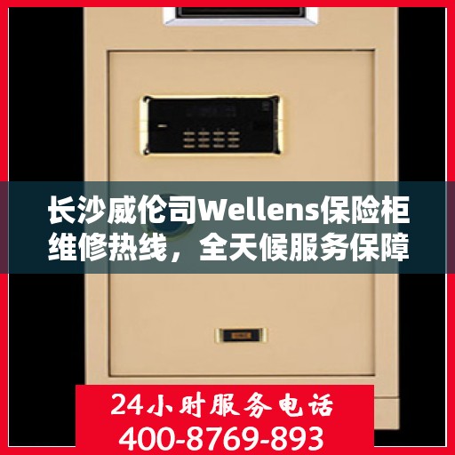 长沙威伦司Wellens保险柜维修热线，全天候服务保障，专业快速响应您的维修需求