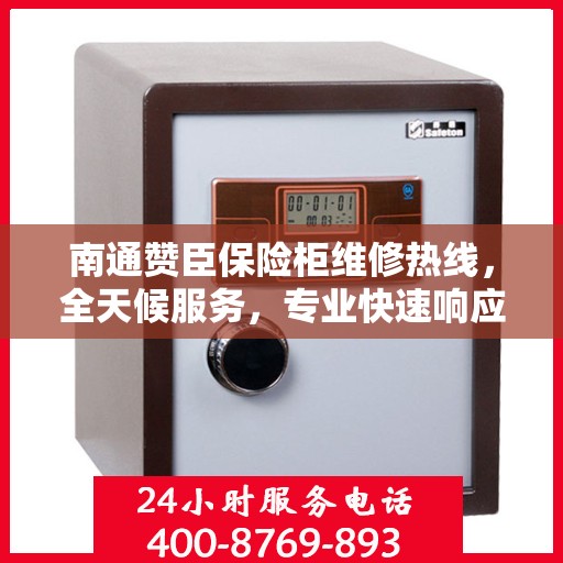 南通赞臣保险柜维修热线，全天候服务，专业快速响应