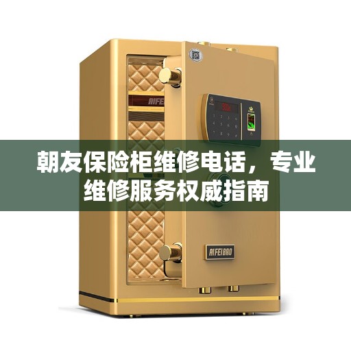 朝友保险柜维修电话，专业维修服务权威指南
