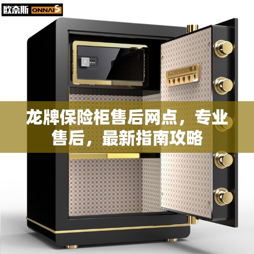 龙牌保险柜售后网点,专业售后,最新指南攻略 龙牌保险柜售后网点,专业售后,最新指南攻略