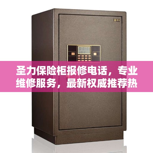 圣力保险柜报修电话，专业维修服务，最新权威推荐热线