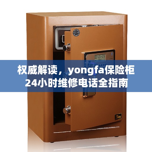 权威解读，yongfa保险柜24小时维修电话全指南