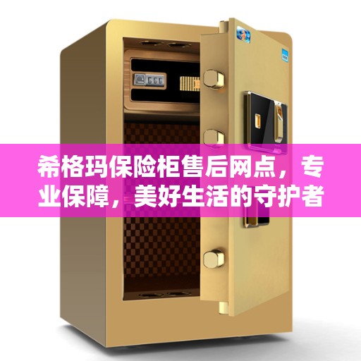 希格玛保险柜售后网点，专业保障，美好生活的守护者