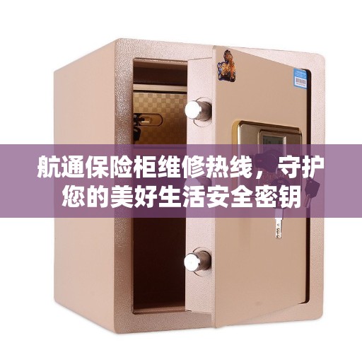 航通保险柜维修热线，守护您的美好生活安全密钥