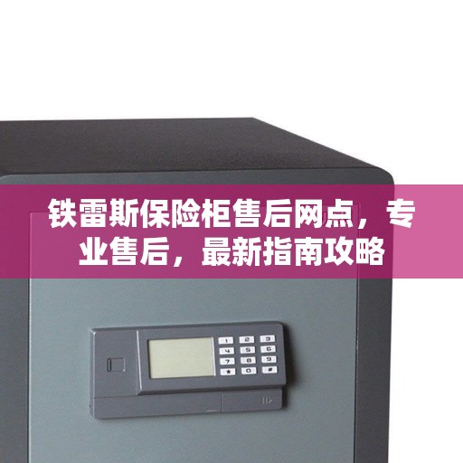 铁雷斯保险柜售后网点，专业售后，最新指南攻略