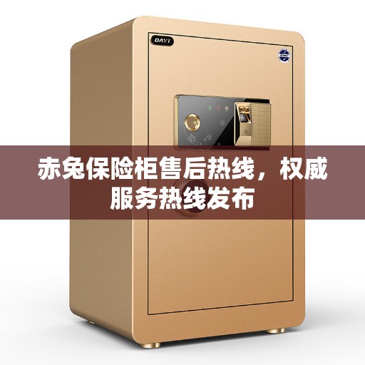 赤兔保险柜售后热线，权威服务热线发布
