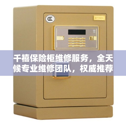 千禧保险柜维修服务，全天候专业维修团队，权威推荐热线！