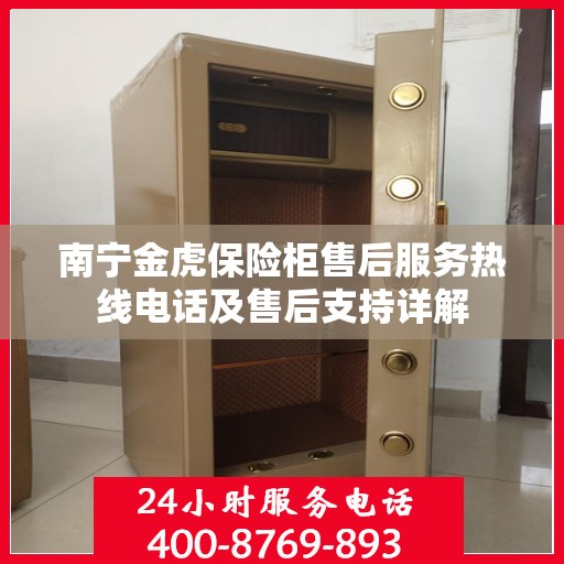 南宁金虎保险柜售后服务热线电话及售后支持详解 南宁金虎保险柜售后服务热线电话及售后支持详解