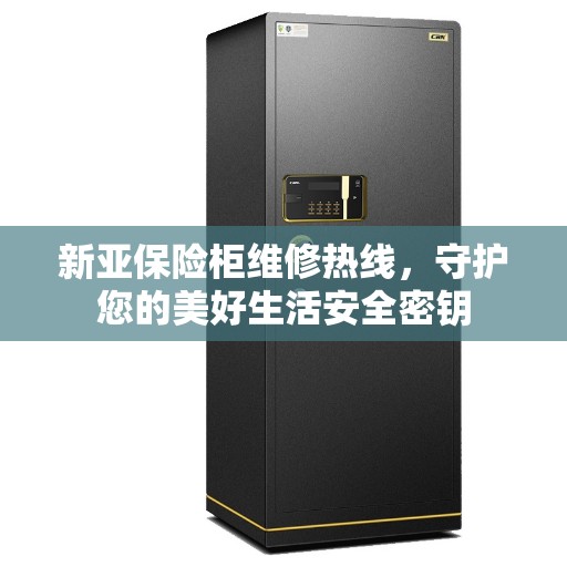 新亚保险柜维修热线，守护您的美好生活安全密钥
