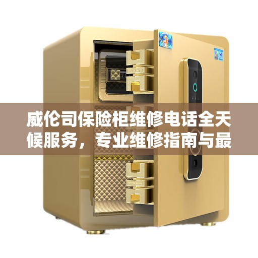 威伦司保险柜维修电话全天候服务，专业维修指南与最新攻略