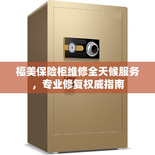 福美保险柜维修全天候服务，专业修复权威指南