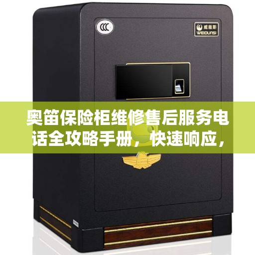 奥笛保险柜维修售后服务电话全攻略手册，快速响应，专业保障