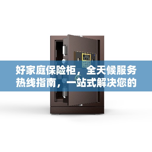 好家庭保险柜，全天候服务热线指南，一站式解决您的安全存储需求