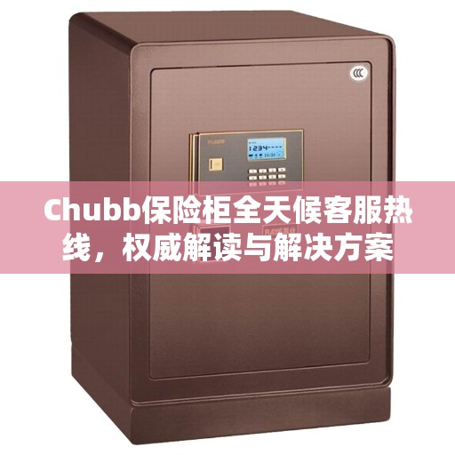 Chubb保险柜全天候客服热线，权威解读与解决方案