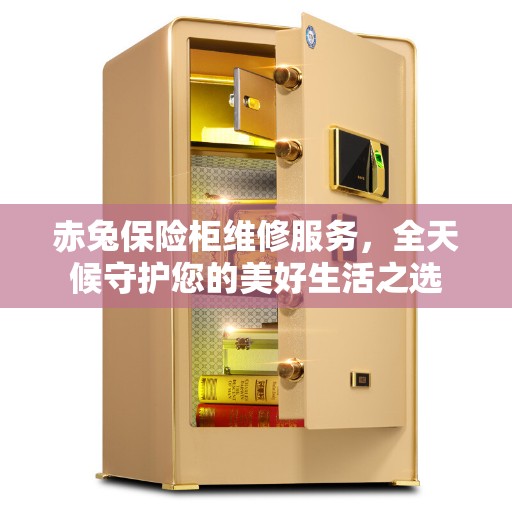 赤兔保险柜维修服务，全天候守护您的美好生活之选