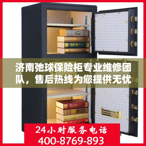 济南弛球保险柜专业维修团队，售后热线为您提供无忧服务