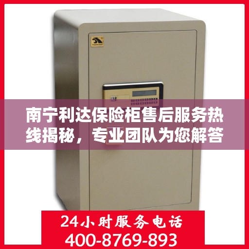 南宁利达保险柜售后服务热线揭秘，专业团队为您解答安全锁具问题