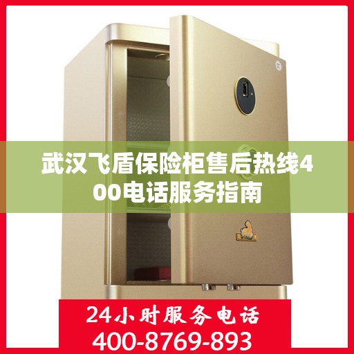 武汉飞盾保险柜售后热线400电话服务指南