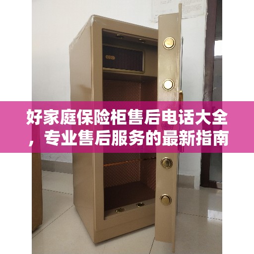 好家庭保险柜售后电话大全，专业售后服务的最新指南与攻略