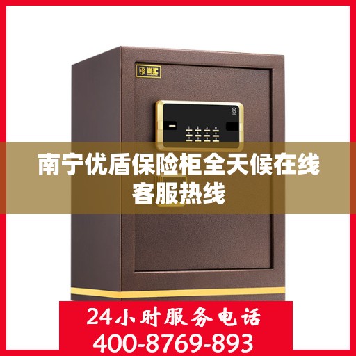 南宁优盾保险柜全天候在线客服热线