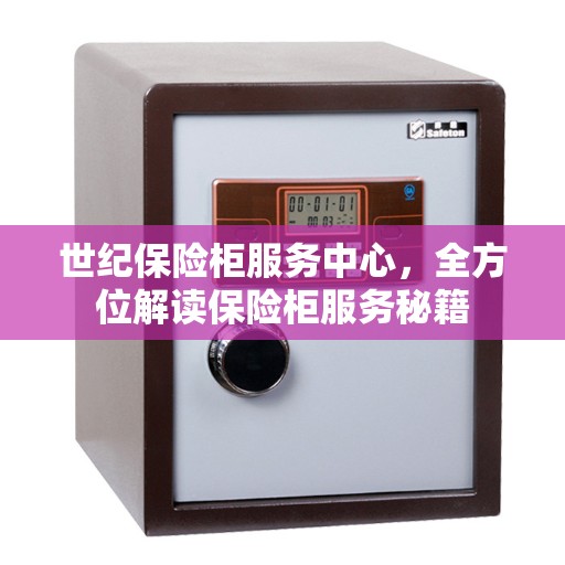 世纪保险柜服务中心，全方位解读保险柜服务秘籍
