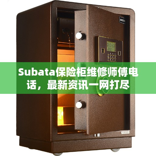 Subata保险柜维修师傅电话，最新资讯一网打尽