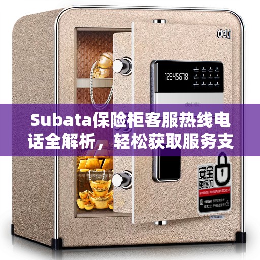 Subata保险柜客服热线电话全解析，轻松获取服务支持