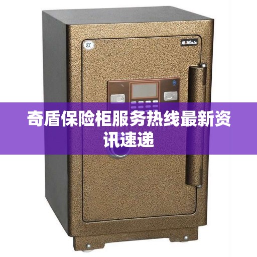 奇盾保险柜服务热线最新资讯速递