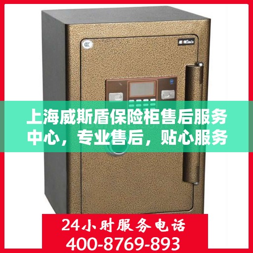 上海威斯盾保险柜售后服务中心，专业售后，贴心服务