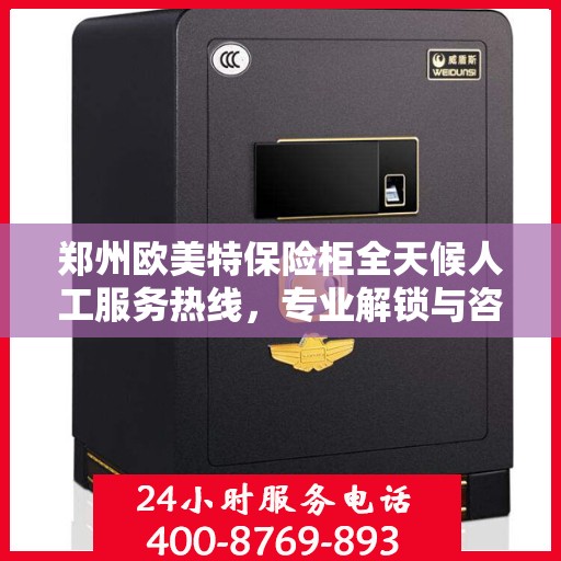 郑州欧美特保险柜全天候人工服务热线，专业解锁与咨询支持
