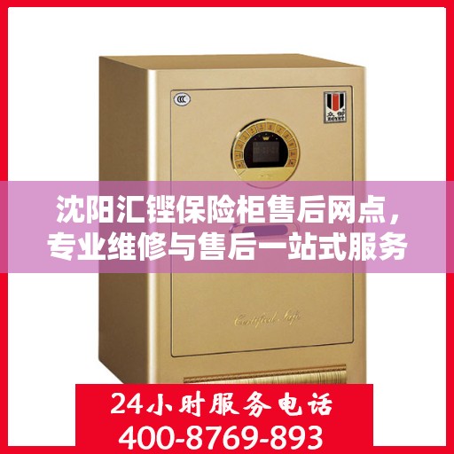 沈阳汇铿保险柜售后网点，专业维修与售后一站式服务