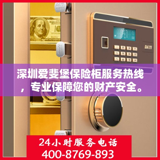 深圳爱斐堡保险柜服务热线，专业保障您的财产安全。