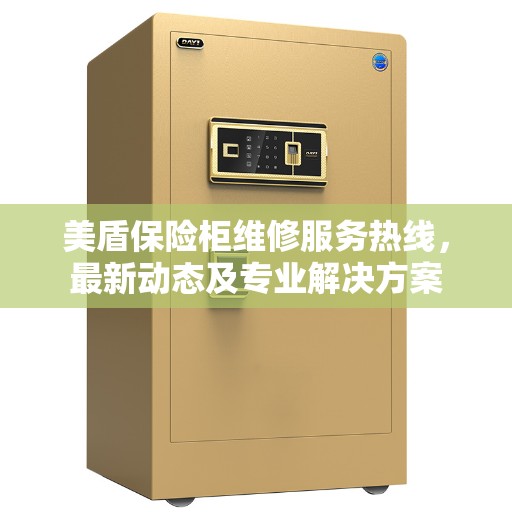 美盾保险柜维修服务热线,最新动态及专业解决方案 美盾保险柜维修服务热线,最新动态及专业解决方案