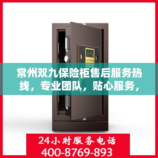 常州双九保险柜售后服务热线，专业团队，贴心服务，为您的保险柜保驾护航！