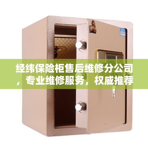 经纬保险柜售后维修分公司，专业维修服务，权威推荐之选