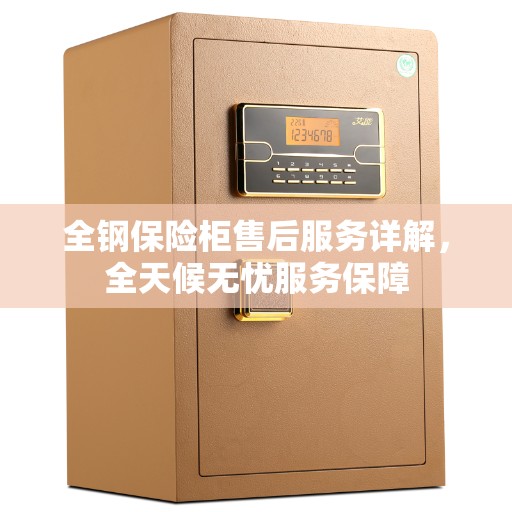 全钢保险柜售后服务详解，全天候无忧服务保障