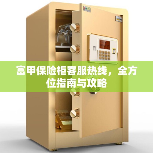 富甲保险柜客服热线，全方位指南与攻略