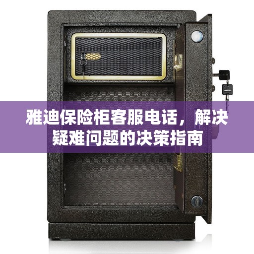 雅迪保险柜客服电话，解决疑难问题的决策指南
