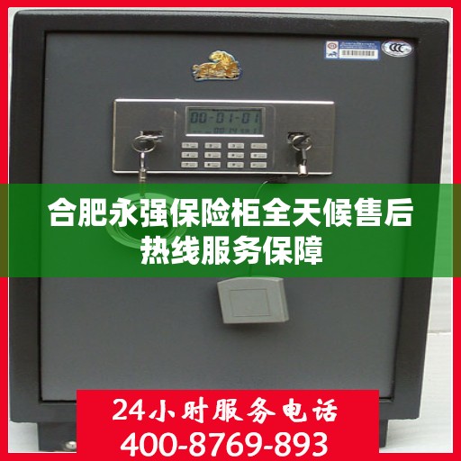 合肥永强保险柜全天候售后热线服务保障