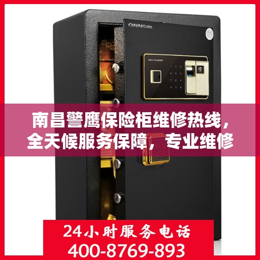 南昌警鹰保险柜维修热线，全天候服务保障，专业维修随叫随到！