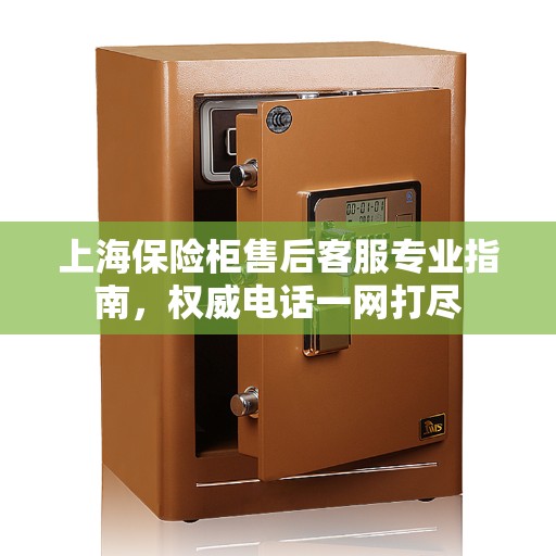 上海保险柜售后客服专业指南，权威电话一网打尽