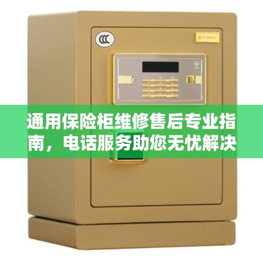 通用保险柜维修售后专业指南，电话服务助您无忧解决维修问题