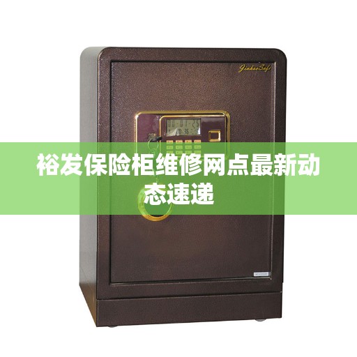 裕发保险柜维修网点最新动态速递