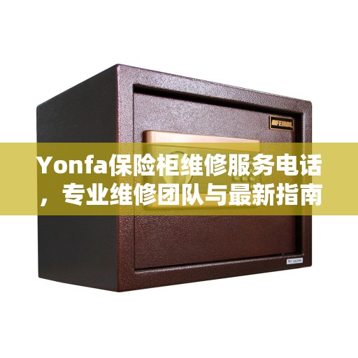 Yonfa保险柜维修服务电话，专业维修团队与最新指南