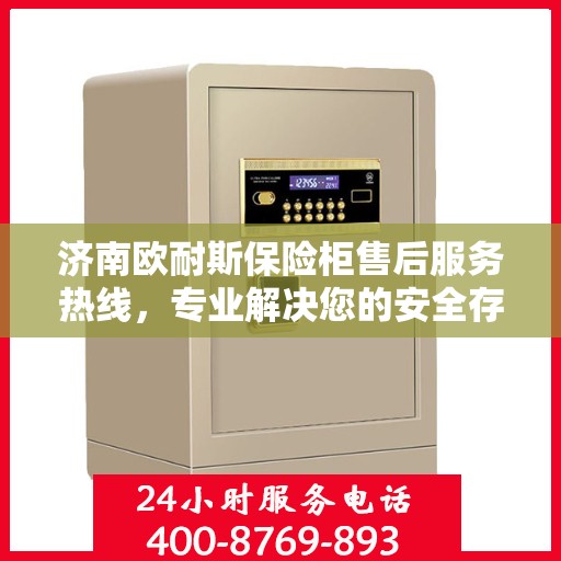 济南欧耐斯保险柜售后服务热线，专业解决您的安全存储问题。