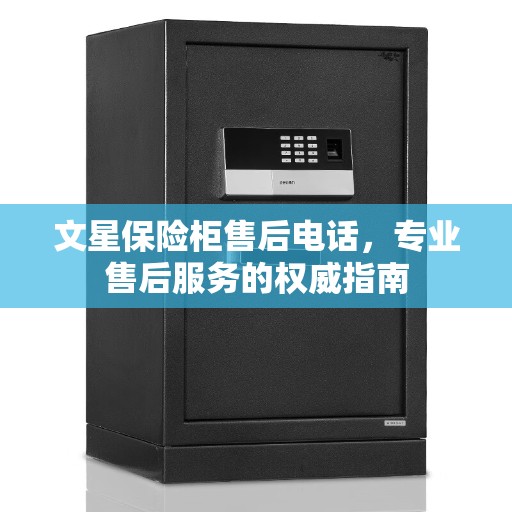 文星保险柜售后电话，专业售后服务的权威指南