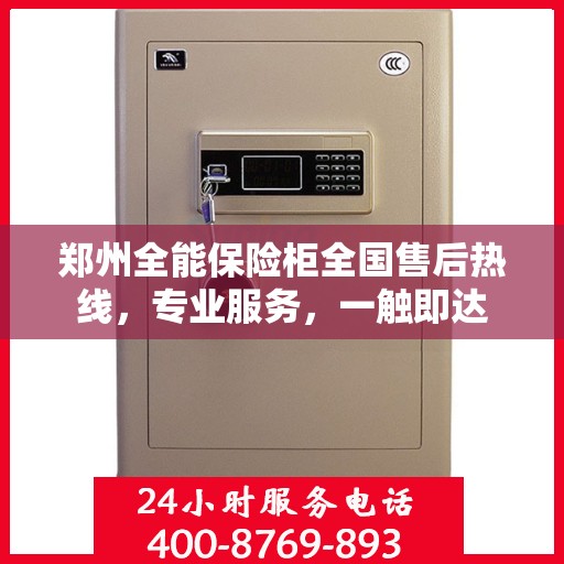 郑州全能保险柜全国售后热线，专业服务，一触即达
