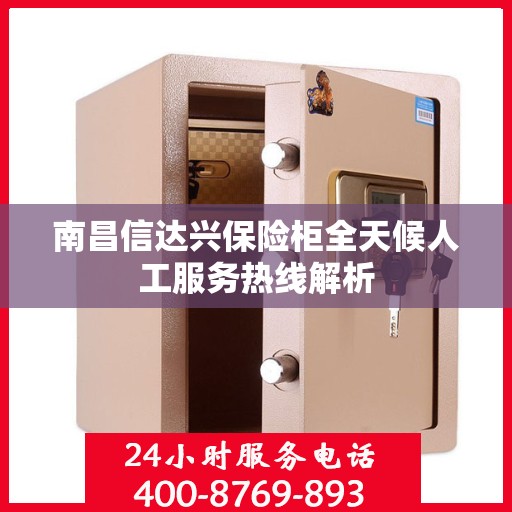 南昌信达兴保险柜全天候人工服务热线解析