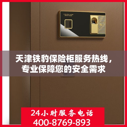 天津铁豹保险柜服务热线，专业保障您的安全需求